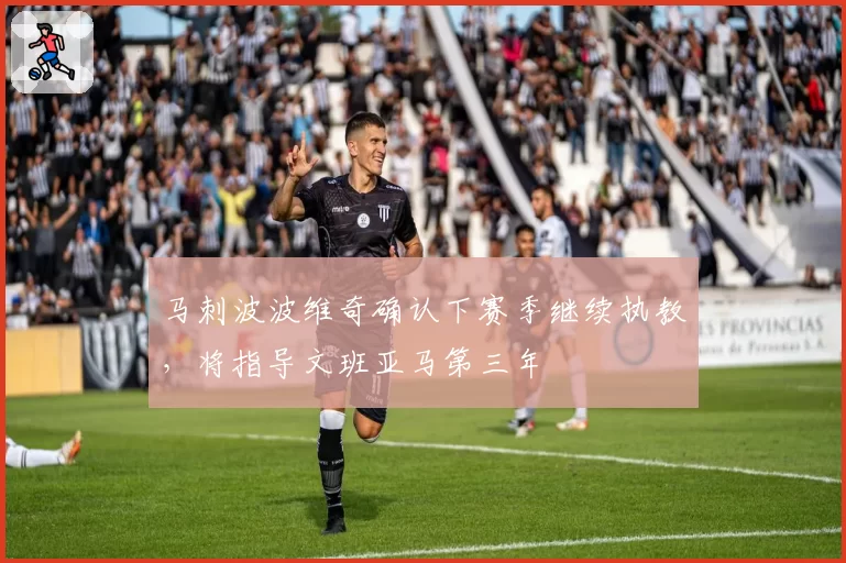 马刺波波维奇确认下赛季继续执教，将指导文班亚马第三年