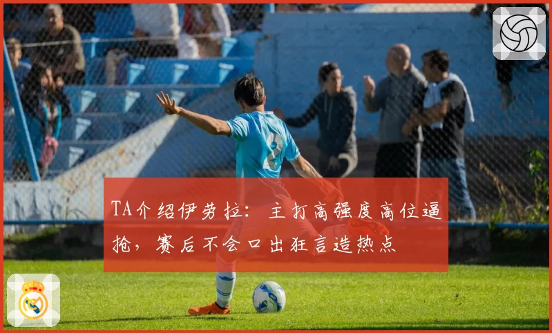 TA介绍伊劳拉：主打高强度高位逼抢，赛后不会口出狂言造热点