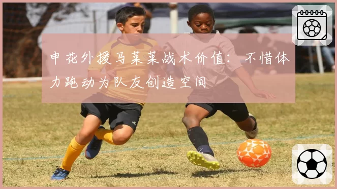 申花外援马莱莱战术价值:不惜体力跑动为队友创造空间
