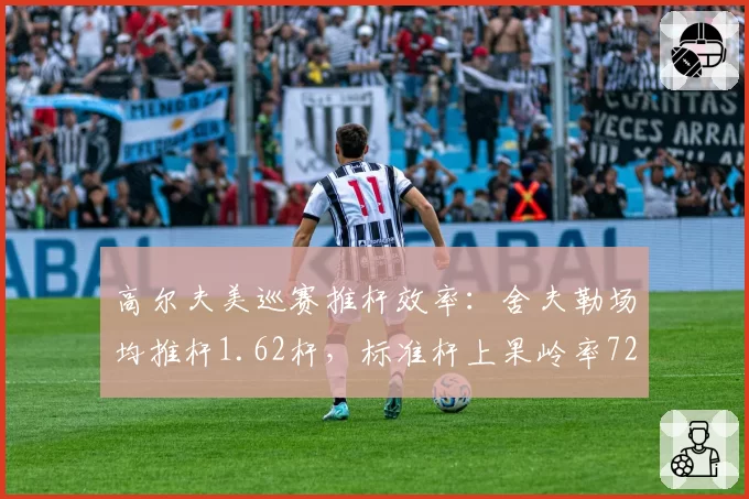 高尔夫美巡赛推杆效率：舍夫勒场均推杆1.62杆，标准杆上果岭率72%