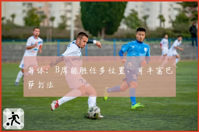 每体：B席能胜任多位置，可丰富巴萨打法