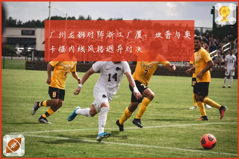 广州龙狮对阵浙江广厦,坎普与奥卡福内线风格迥异对决