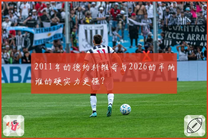2011年的德约科维奇与2026的辛纳谁的硬实力更强？