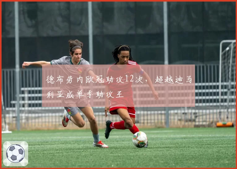 德布劳内欧冠助攻12次，超越迪马利亚成单季助攻王