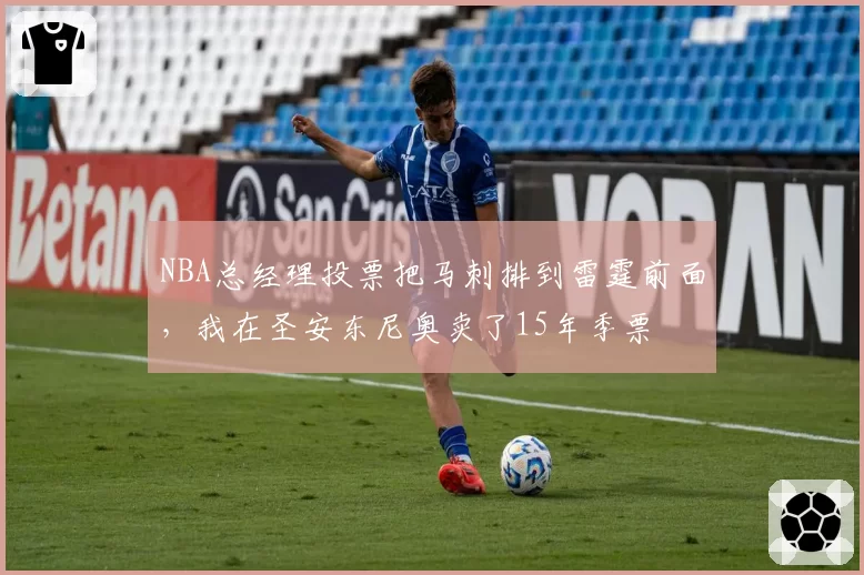 NBA总经理投票把马刺排到雷霆前面,我在圣安东尼奥卖了15年季票