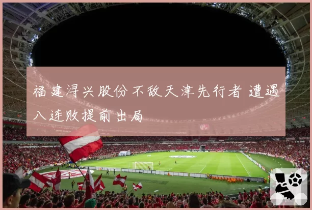 福建浔兴股份不敌天津先行者 遭遇八连败提前出局