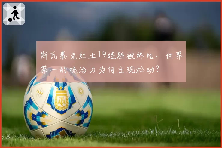 斯瓦泰克红土19连胜被终结,世界第一的统治力为何出现松动?