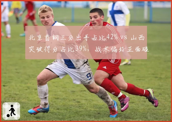 北京首钢三分出手占比42% vs 山西突破得分占比39%,战术偏好正面碰撞