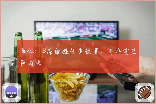 每体：B席能胜任多位置，可丰富巴萨打法