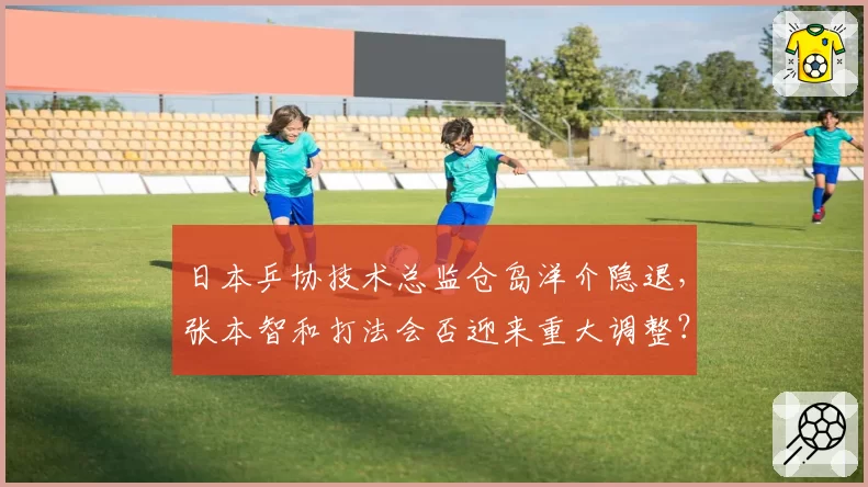 日本乒协技术总监仓岛洋介隐退，张本智和打法会否迎来重大调整？