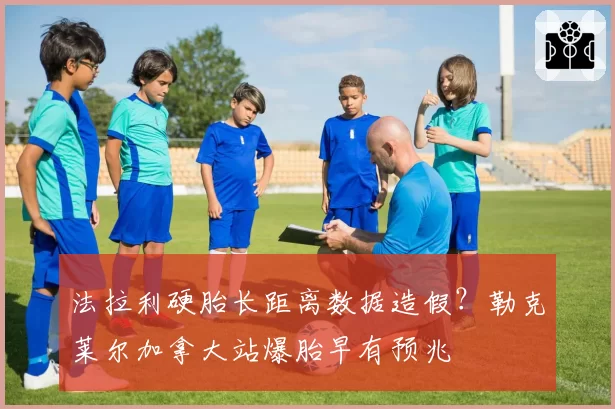法拉利硬胎长距离数据造假？勒克莱尔加拿大站爆胎早有预兆
