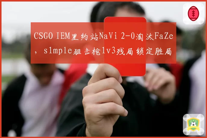 CSGO IEM里约站NaVi 2-0淘汰FaZe,s1mple狙击枪1v3残局锁定胜局