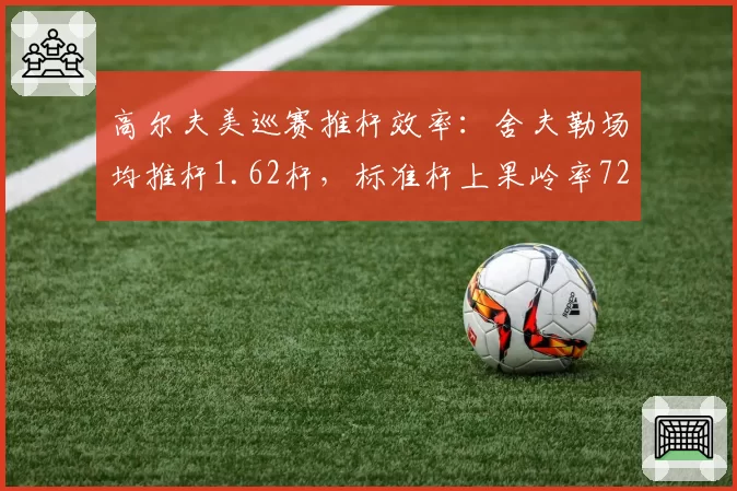 高尔夫美巡赛推杆效率：舍夫勒场均推杆1.62杆，标准杆上果岭率72%